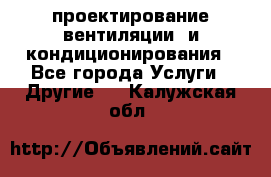 проектирование вентиляции  и кондиционирования - Все города Услуги » Другие   . Калужская обл.